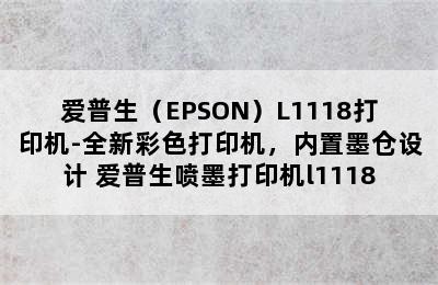 爱普生（EPSON）L1118打印机-全新彩色打印机，内置墨仓设计 爱普生喷墨打印机l1118